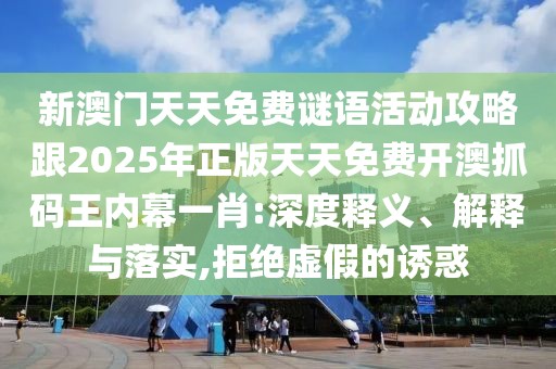 新澳門(mén)天天免費(fèi)謎語(yǔ)活動(dòng)攻略跟2025年正版天天免費(fèi)開(kāi)澳抓碼王內(nèi)幕一肖:深度釋義、解釋與落實(shí),拒絕虛假的誘惑