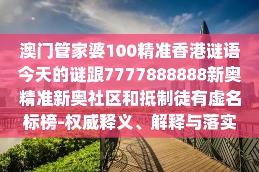 澳門(mén)管家婆100精準(zhǔn)香港謎語(yǔ)今天的謎跟7777888888新奧精準(zhǔn)新奧社區(qū)和抵制徒有虛名標(biāo)榜-權(quán)威釋義、解釋與落實(shí)