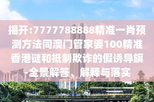 揭開:7777788888精準(zhǔn)一肖預(yù)測方法同澳門管家婆100精準(zhǔn)香港謎和抵制欺詐的假誘導(dǎo)旗-全景解答、解釋與落實