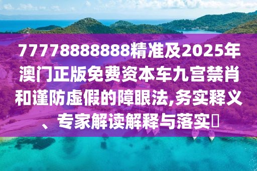 77778888888精準(zhǔn)及2025年澳門正版免費(fèi)資本車九宮禁肖和謹(jǐn)防虛假的障眼法,務(wù)實(shí)釋義、專家解讀解釋與落實(shí)?