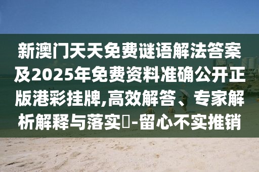 新澳門天天免費(fèi)謎語(yǔ)解法答案及2025年免費(fèi)資料準(zhǔn)確公開正版港彩掛牌,高效解答、專家解析解釋與落實(shí)?-留心不實(shí)推銷