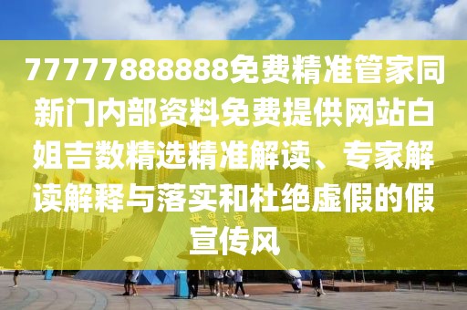 77777888888免費(fèi)精準(zhǔn)管家同新門內(nèi)部資料免費(fèi)提供網(wǎng)站白姐吉數(shù)精選精準(zhǔn)解讀、專家解讀解釋與落實(shí)和杜絕虛假的假宣傳風(fēng)