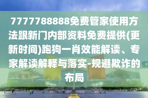 7777788888免費管家使用方法跟新門內(nèi)部資料免費提供(更新時間)跑狗一肖效能解讀、專家解讀解釋與落實-規(guī)避欺詐的布局