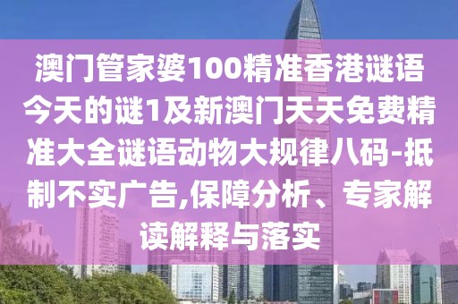 澳門管家婆100精準(zhǔn)香港謎語(yǔ)今天的謎1及新澳門天天免費(fèi)精準(zhǔn)大全謎語(yǔ)動(dòng)物大規(guī)律八碼-抵制不實(shí)廣告,保障分析、專家解讀解釋與落實(shí)