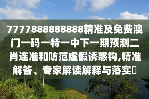 7777888888888精準(zhǔn)及免費(fèi)澳門一碼一特一中下一期預(yù)測(cè)二肖連準(zhǔn)和防范虛假誘惑鉤,精準(zhǔn)解答、專家解讀解釋與落實(shí)?