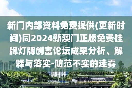 新門內(nèi)部資料免費(fèi)提供(更新時間)同2024新澳門正版免費(fèi)掛牌燈牌創(chuàng)富論壇成果分析、解釋與落實(shí)-防范不實(shí)的迷霧