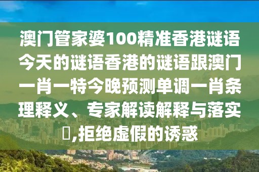 澳門管家婆100精準香港謎語今天的謎語香港的謎語跟澳門一肖一特今晚預測單調(diào)一肖條理釋義、專家解讀解釋與落實?,拒絕虛假的誘惑