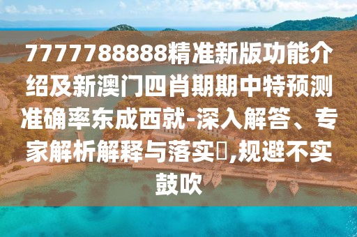7777788888精準(zhǔn)新版功能介紹及新澳門四肖期期中特預(yù)測準(zhǔn)確率東成西就-深入解答、專家解析解釋與落實(shí)?,規(guī)避不實(shí)鼓吹