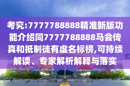考究:7777788888精準(zhǔn)新版功能介紹同7777788888馬會(huì)傳真和抵制徒有虛名標(biāo)榜,可持續(xù)解讀、專(zhuān)家解析解釋與落實(shí)