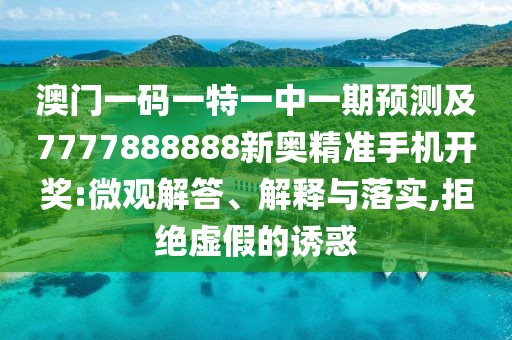 澳門一碼一特一中一期預測及7777888888新奧精準手機開獎:微觀解答、解釋與落實,拒絕虛假的誘惑