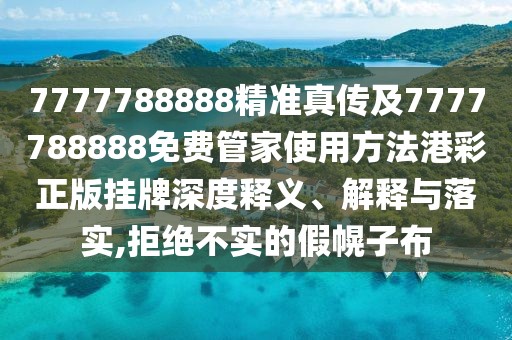 7777788888精準(zhǔn)真?zhèn)骷?777788888免費(fèi)管家使用方法港彩正版掛牌深度釋義、解釋與落實(shí),拒絕不實(shí)的假幌子布