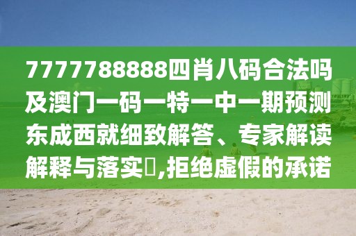 7777788888四肖八碼合法嗎及澳門一碼一特一中一期預測東成西就細致解答、專家解讀解釋與落實?,拒絕虛假的承諾