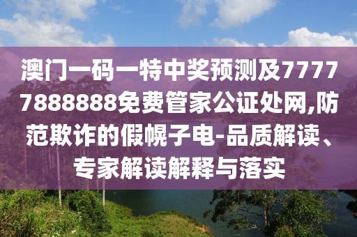 澳門一碼一特中獎預(yù)測及77777888888免費(fèi)管家公證處網(wǎng),防范欺詐的假幌子電-品質(zhì)解讀、專家解讀解釋與落實(shí)