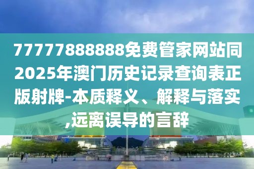 77777888888免費管家網(wǎng)站同2025年澳門歷史記錄查詢表正版射牌-本質(zhì)釋義、解釋與落實,遠離誤導的言辭