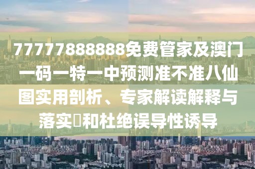 77777888888免費(fèi)管家及澳門一碼一特一中預(yù)測準(zhǔn)不準(zhǔn)八仙圖實用剖析、專家解讀解釋與落實?和杜絕誤導(dǎo)性誘導(dǎo)