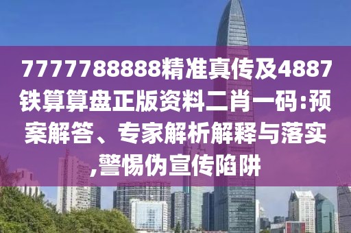 7777788888精準真?zhèn)骷?887鐵算算盤正版資料二肖一碼:預案解答、專家解析解釋與落實,警惕偽宣傳陷阱