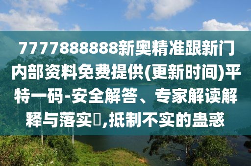 7777888888新奧精準(zhǔn)跟新門內(nèi)部資料免費(fèi)提供(更新時(shí)間)平特一碼-安全解答、專家解讀解釋與落實(shí)?,抵制不實(shí)的蠱惑
