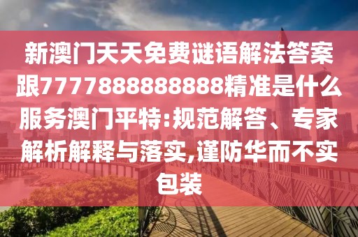 新澳門天天免費(fèi)謎語解法答案跟7777888888888精準(zhǔn)是什么服務(wù)澳門平特:規(guī)范解答、專家解析解釋與落實(shí),謹(jǐn)防華而不實(shí)包裝
