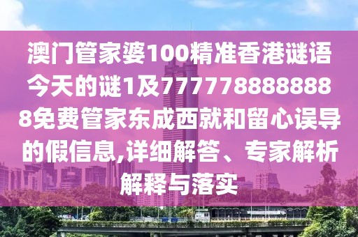 澳門(mén)管家婆100精準(zhǔn)香港謎語(yǔ)今天的謎1及7777788888888免費(fèi)管家東成西就和留心誤導(dǎo)的假信息,詳細(xì)解答、專(zhuān)家解析解釋與落實(shí)