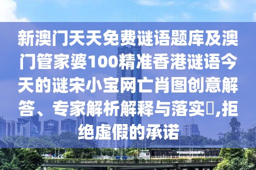 新澳門天天免費謎語題庫及澳門管家婆100精準(zhǔn)香港謎語今天的謎宋小寶網(wǎng)亡肖圖創(chuàng)意解答、專家解析解釋與落實?,拒絕虛假的承諾