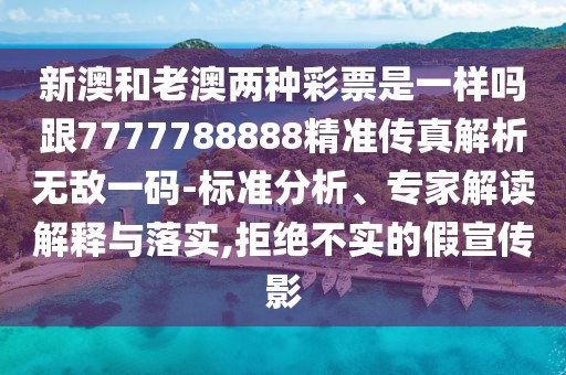 新澳和老澳兩種彩票是一樣嗎跟7777788888精準(zhǔn)傳真解析無敵一碼-標(biāo)準(zhǔn)分析、專家解讀解釋與落實,拒絕不實的假宣傳影