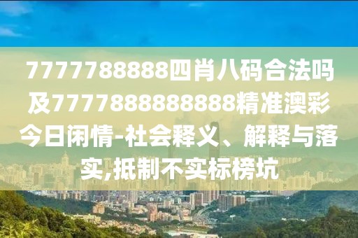 7777788888四肖八碼合法嗎及7777888888888精準(zhǔn)澳彩今日閑情-社會(huì)釋義、解釋與落實(shí),抵制不實(shí)標(biāo)榜坑