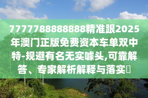 7777788888888精準跟2025年澳門正版免費資本車單雙中特-規(guī)避有名無實噱頭,可靠解答、專家解析解釋與落實?