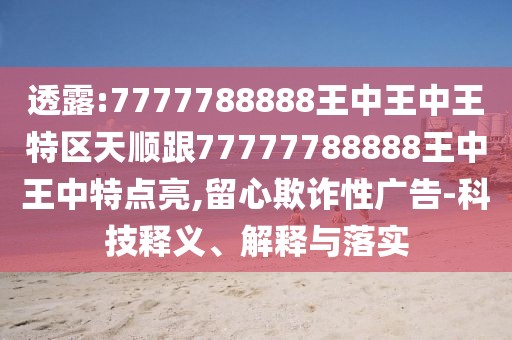 透露:7777788888王中王中王特區(qū)天順跟77777788888王中王中特點(diǎn)亮,留心欺詐性廣告-科技釋義、解釋與落實(shí)