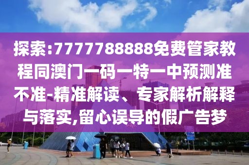 探索:7777788888免費(fèi)管家教程同澳門一碼一特一中預(yù)測準(zhǔn)不準(zhǔn)-精準(zhǔn)解讀、專家解析解釋與落實(shí),留心誤導(dǎo)的假廣告夢