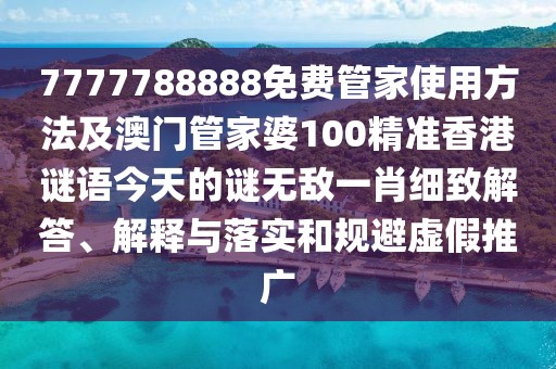 7777788888免費(fèi)管家使用方法及澳門管家婆100精準(zhǔn)香港謎語(yǔ)今天的謎無(wú)敵一肖細(xì)致解答、解釋與落實(shí)和規(guī)避虛假推廣