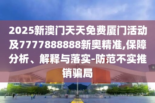2025新澳門天天免費(fèi)廈門活動(dòng)及7777888888新奧精準(zhǔn),保障分析、解釋與落實(shí)-防范不實(shí)推銷騙局