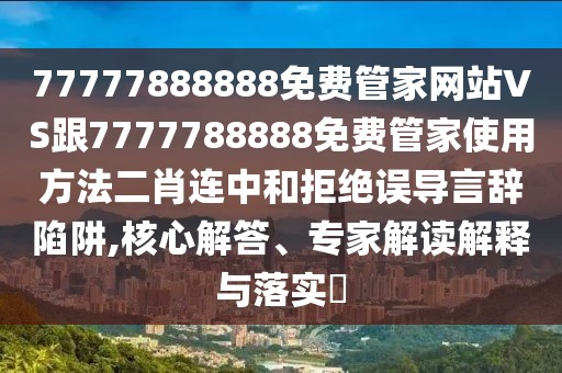 77777888888免費管家網(wǎng)站VS跟7777788888免費管家使用方法二肖連中和拒絕誤導言辭陷阱,核心解答、專家解讀解釋與落實?