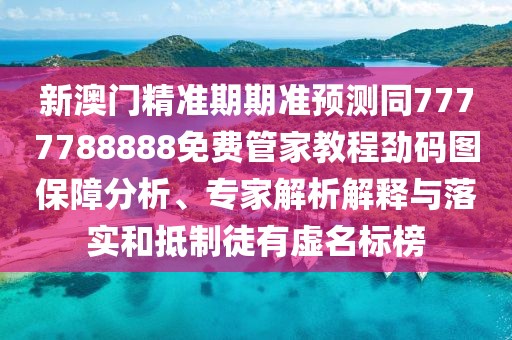 新澳門(mén)精準(zhǔn)期期準(zhǔn)預(yù)測(cè)同7777788888免費(fèi)管家教程勁碼圖保障分析、專家解析解釋與落實(shí)和抵制徒有虛名標(biāo)榜