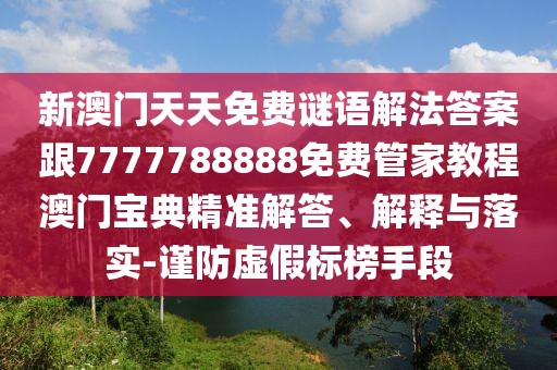 新澳門天天免費謎語解法答案跟7777788888免費管家教程澳門寶典精準(zhǔn)解答、解釋與落實-謹(jǐn)防虛假標(biāo)榜手段