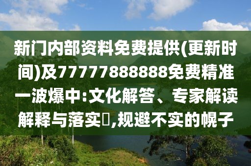 新門(mén)內(nèi)部資料免費(fèi)提供(更新時(shí)間)及77777888888免費(fèi)精準(zhǔn)一波爆中:文化解答、專家解讀解釋與落實(shí)?,規(guī)避不實(shí)的幌子