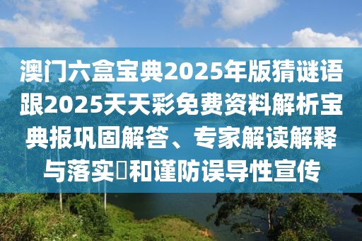 澳門六盒寶典2025年版猜謎語(yǔ)跟2025天天彩免費(fèi)資料解析寶典報(bào)鞏固解答、專家解讀解釋與落實(shí)?和謹(jǐn)防誤導(dǎo)性宣傳