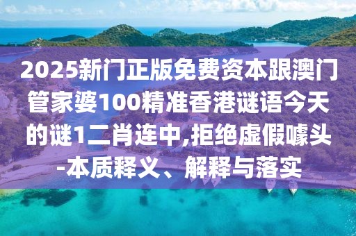 2025新門正版免費(fèi)資本跟澳門管家婆100精準(zhǔn)香港謎語今天的謎1二肖連中,拒絕虛假噱頭-本質(zhì)釋義、解釋與落實(shí)