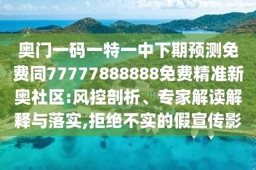 奧門一碼一特一中下期預測免費同77777888888免費精準新奧社區(qū):風控剖析、專家解讀解釋與落實,拒絕不實的假宣傳影