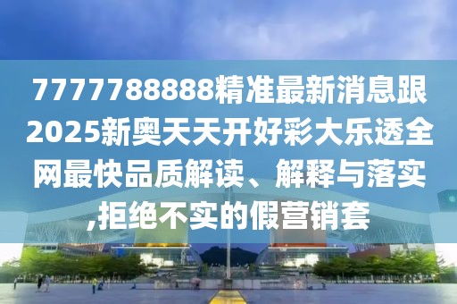 7777788888精準(zhǔn)最新消息跟2025新奧天天開好彩大樂透全網(wǎng)最快品質(zhì)解讀、解釋與落實(shí),拒絕不實(shí)的假營銷套