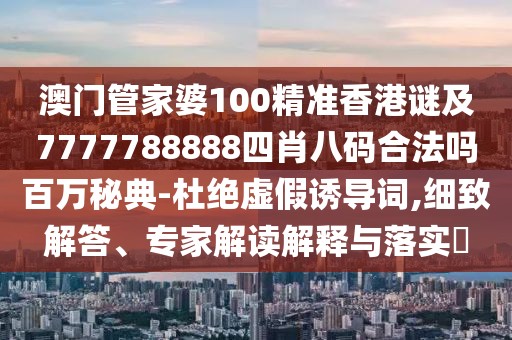 澳門管家婆100精準(zhǔn)香港謎及7777788888四肖八碼合法嗎百萬秘典-杜絕虛假誘導(dǎo)詞,細(xì)致解答、專家解讀解釋與落實(shí)?