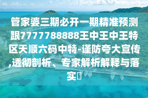 管家婆三期必開(kāi)一期精準(zhǔn)預(yù)測(cè)跟7777788888王中王中王特區(qū)天順六碼中特-謹(jǐn)防夸大宣傳,透徹剖析、專家解析解釋與落實(shí)?