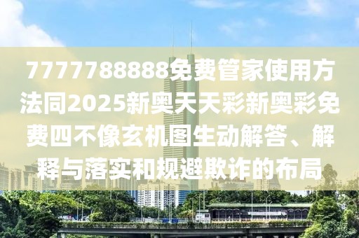7777788888免費(fèi)管家使用方法同2025新奧天天彩新奧彩免費(fèi)四不像玄機(jī)圖生動(dòng)解答、解釋與落實(shí)和規(guī)避欺詐的布局
