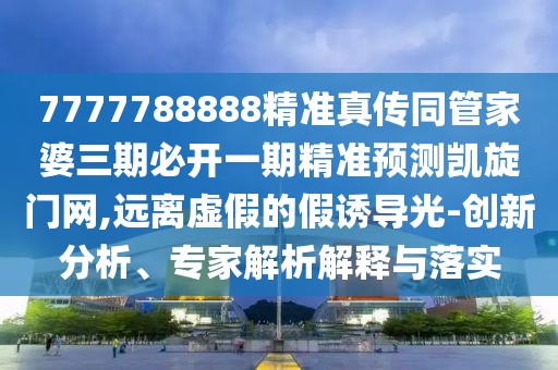 7777788888精準(zhǔn)真?zhèn)魍芗移湃诒亻_一期精準(zhǔn)預(yù)測凱旋門網(wǎng),遠(yuǎn)離虛假的假誘導(dǎo)光-創(chuàng)新分析、專家解析解釋與落實