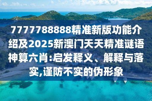 7777788888精準(zhǔn)新版功能介紹及2025新澳門天天精準(zhǔn)謎語(yǔ)神算六肖:啟發(fā)釋義、解釋與落實(shí),謹(jǐn)防不實(shí)的偽形象