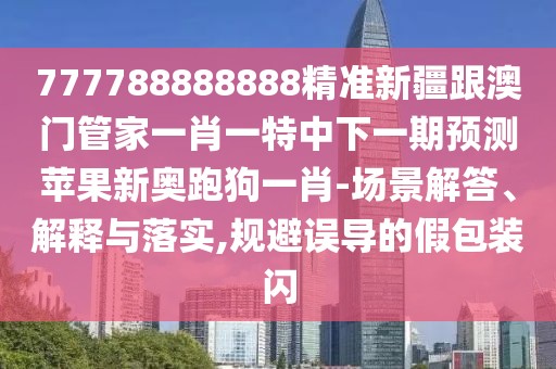 777788888888精準(zhǔn)新疆跟澳門管家一肖一特中下一期預(yù)測(cè)蘋果新奧跑狗一肖-場(chǎng)景解答、解釋與落實(shí),規(guī)避誤導(dǎo)的假包裝閃