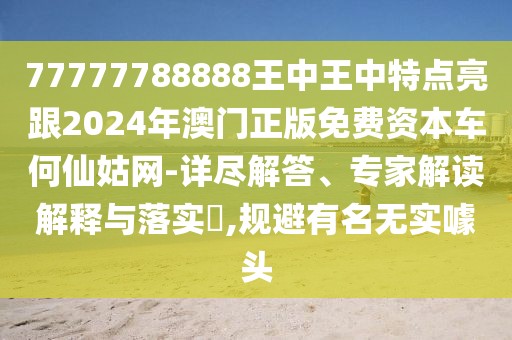 77777788888王中王中特點亮跟2024年澳門正版免費資本車何仙姑網(wǎng)-詳盡解答、專家解讀解釋與落實?,規(guī)避有名無實噱頭