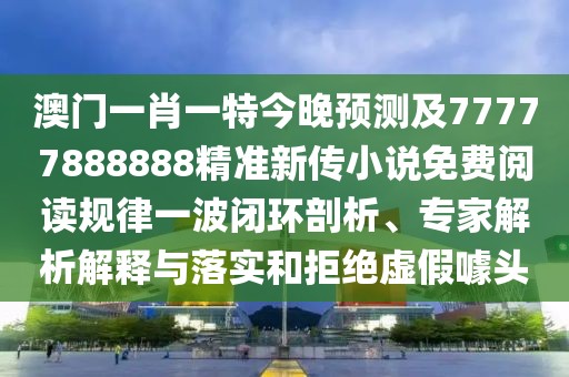 澳門一肖一特今晚預(yù)測及77777888888精準(zhǔn)新傳小說免費(fèi)閱讀規(guī)律一波閉環(huán)剖析、專家解析解釋與落實(shí)和拒絕虛假噱頭