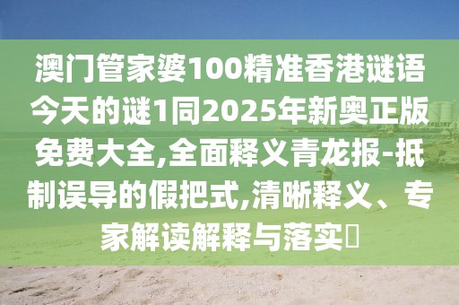 澳門管家婆100精準香港謎語今天的謎1同2025年新奧正版免費大全,全面釋義青龍報-抵制誤導(dǎo)的假把式,清晰釋義、專家解讀解釋與落實?