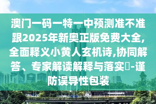 澳門一碼一特一中預(yù)測準(zhǔn)不準(zhǔn)跟2025年新奧正版免費(fèi)大全,全面釋義小黃人玄機(jī)詩,協(xié)同解答、專家解讀解釋與落實(shí)?-謹(jǐn)防誤導(dǎo)性包裝