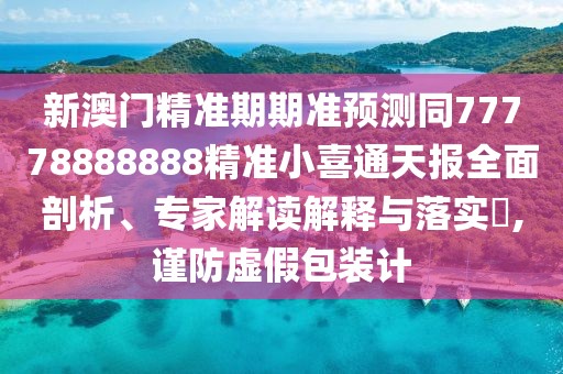 新澳門精準(zhǔn)期期準(zhǔn)預(yù)測(cè)同77778888888精準(zhǔn)小喜通天報(bào)全面剖析、專家解讀解釋與落實(shí)?,謹(jǐn)防虛假包裝計(jì)